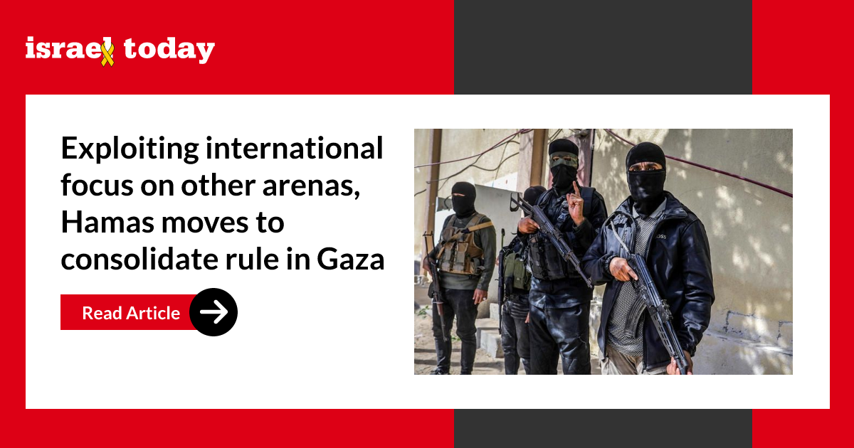 Exploiting international focus on other arenas, Hamas moves to consolidate rule in Gaza