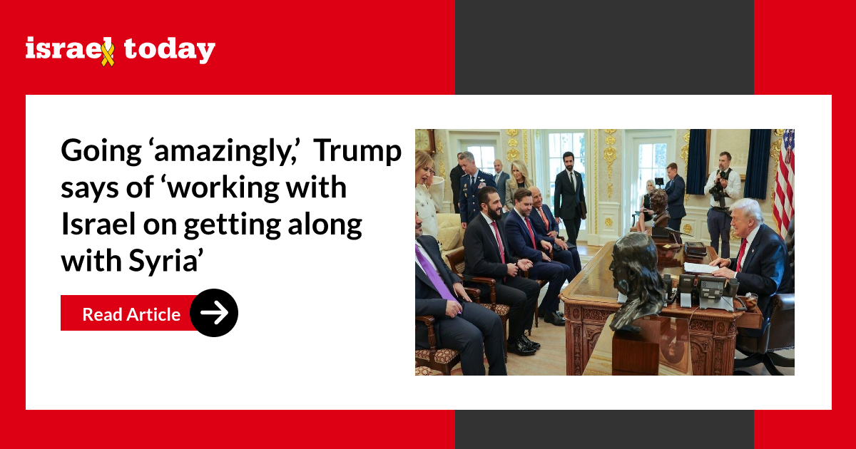Going ‘amazingly,’ Trump says of ‘working with Israel on getting along with Syria’