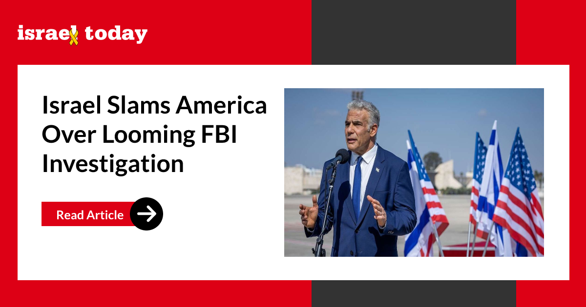 Israel Slams America Over Looming FBI Investigation - Israel Today