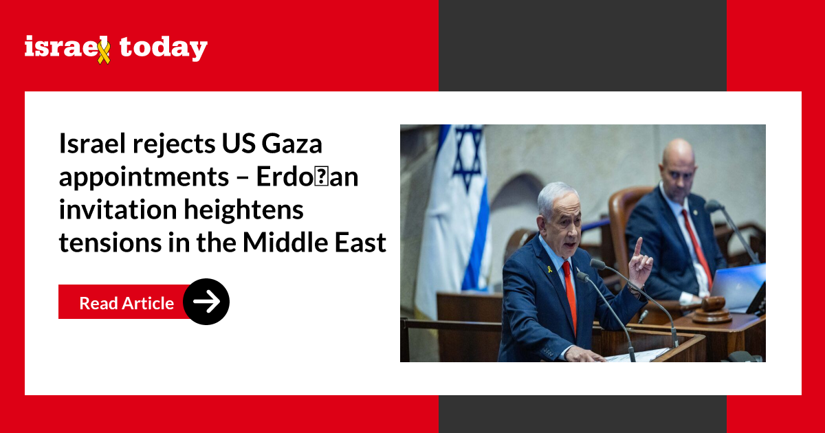 Israel rejects US Gaza appointments – Erdoğan invitation heightens tensions in the Middle East