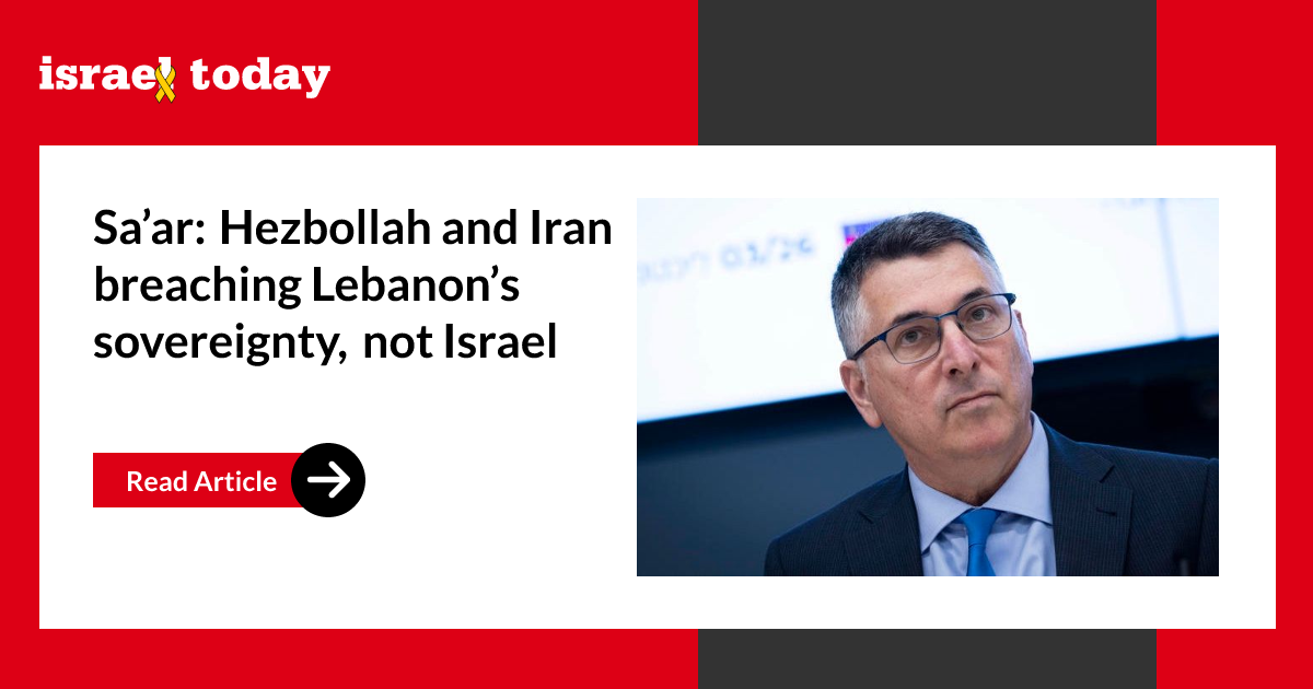 Sa’ar: Hezbollah and Iran breaching Lebanon’s sovereignty, not Israel