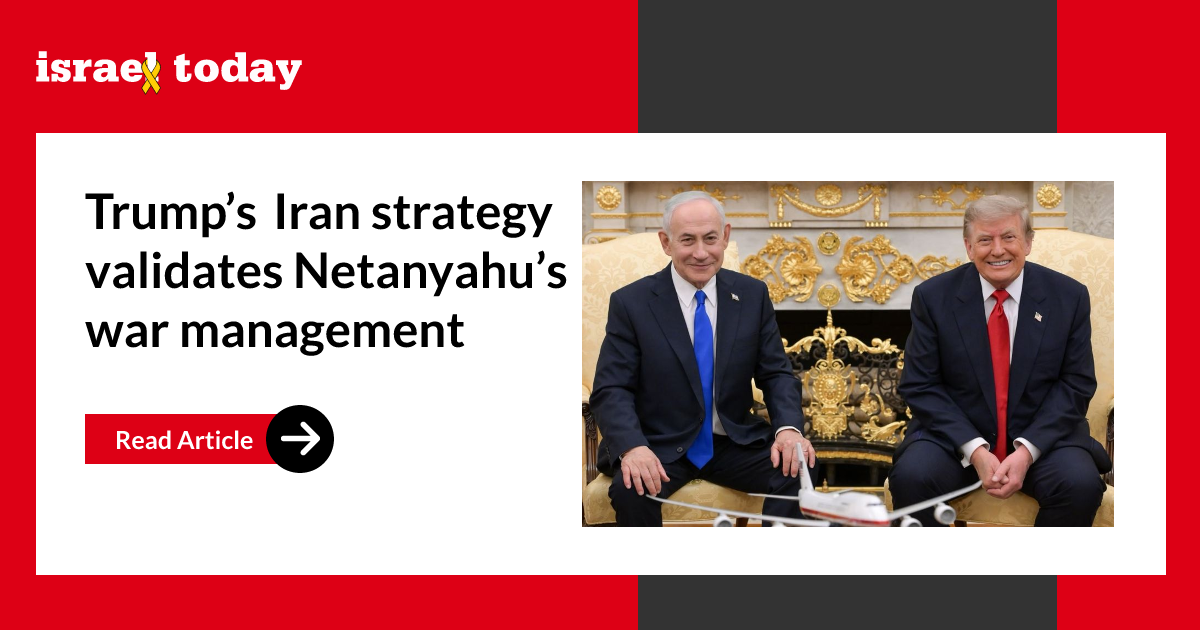 Trump’s Iran strategy validates Netanyahu’s war management