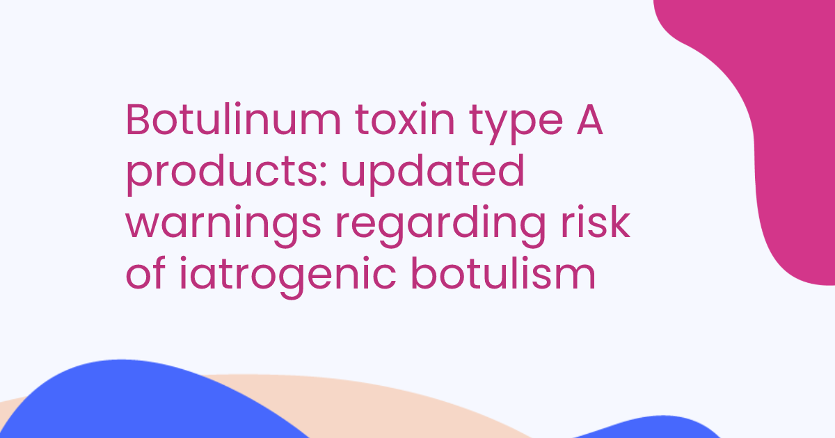 Botulinum toxin type A products: updated warnings regarding risk of iatrogenic botulism