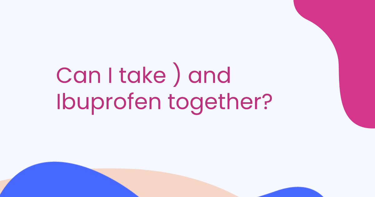 Can I take ) and Ibuprofen together?