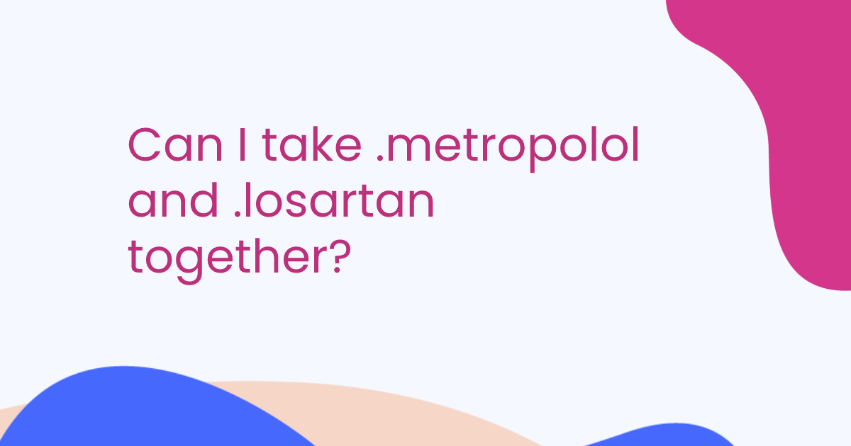 Can I take .metropolol and .losartan together?