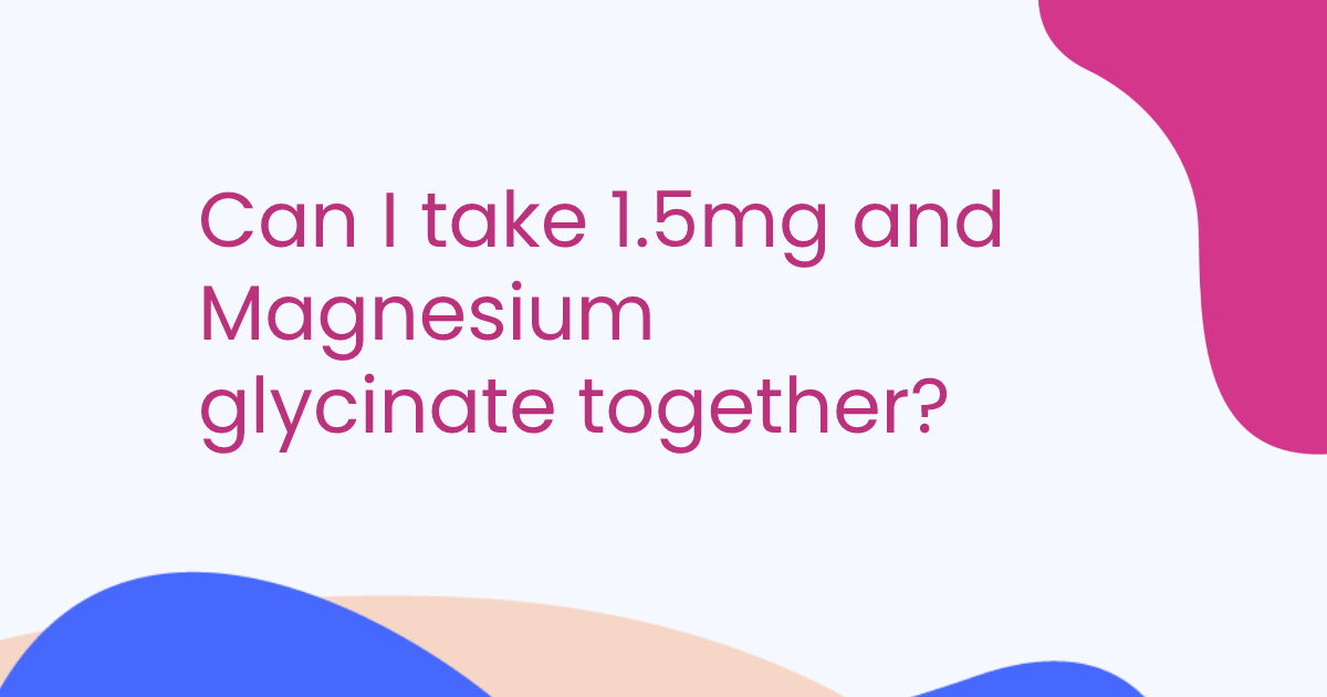 Can I take 1.5mg and Magnesium glycinate together?