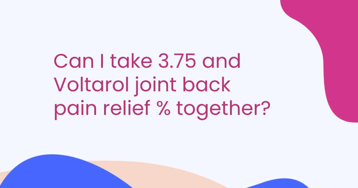 Can I take 3.75 and Voltarol joint back pain relief % together?