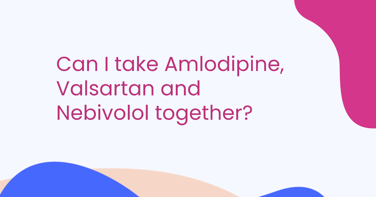 Can I take Amlodipine, Valsartan and Nebivolol together?