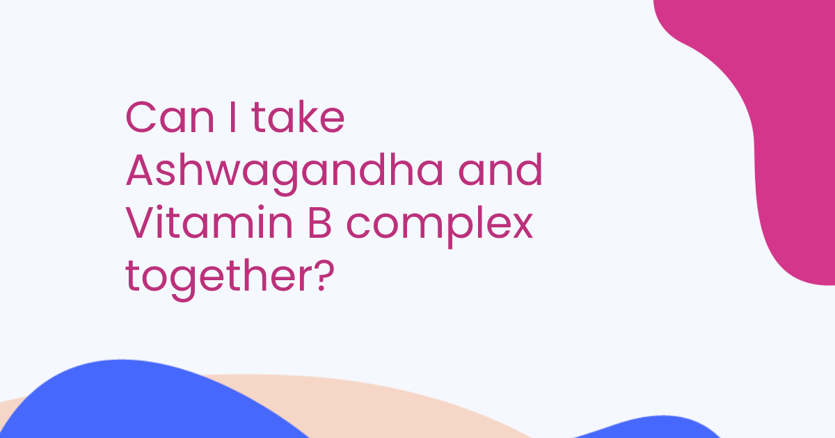 Can I take Ashwagandha and Vitamin B complex together?