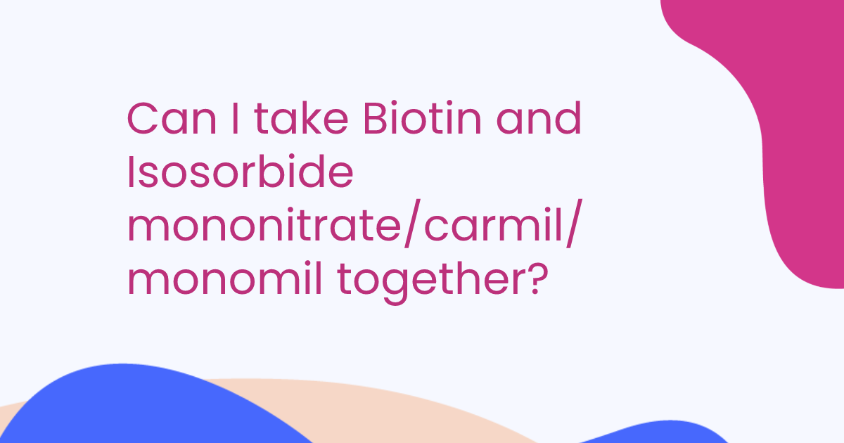 Can I take Biotin and Isosorbide mononitrate/carmil/monomil together?