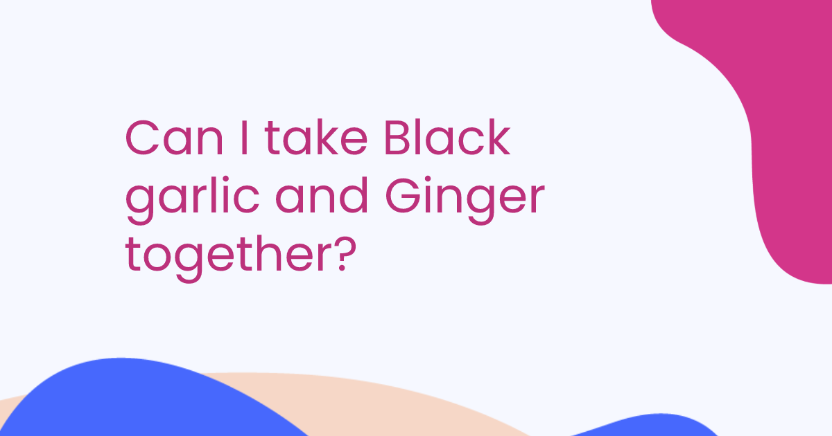 Can I take Black garlic and Ginger together?