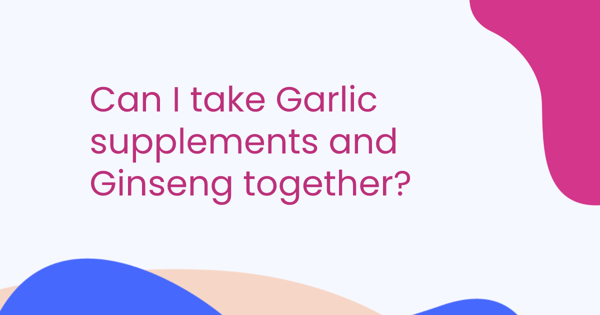 Can I take Garlic supplements and Ginseng together?