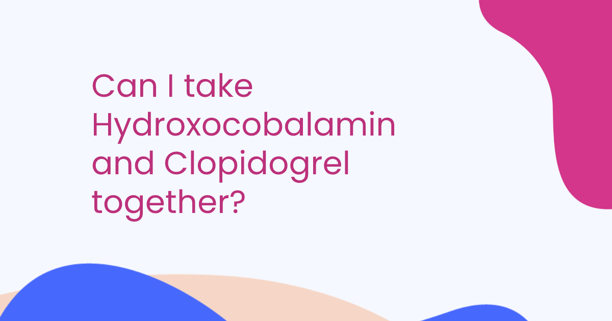 Can I take Hydroxocobalamin and Clopidogrel together?