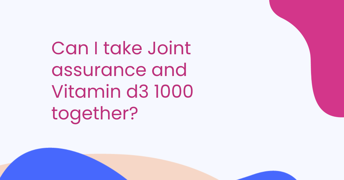 Can I take Joint assurance and Vitamin d3 1000 together?