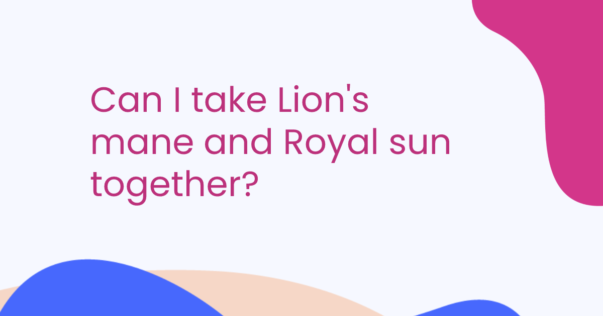 Can I take Lion's mane and Royal sun together?