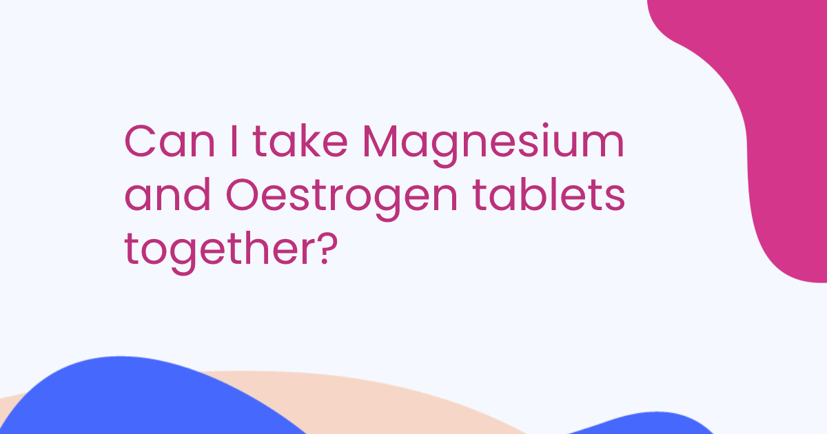Can I take Magnesium and Oestrogen tablets together?