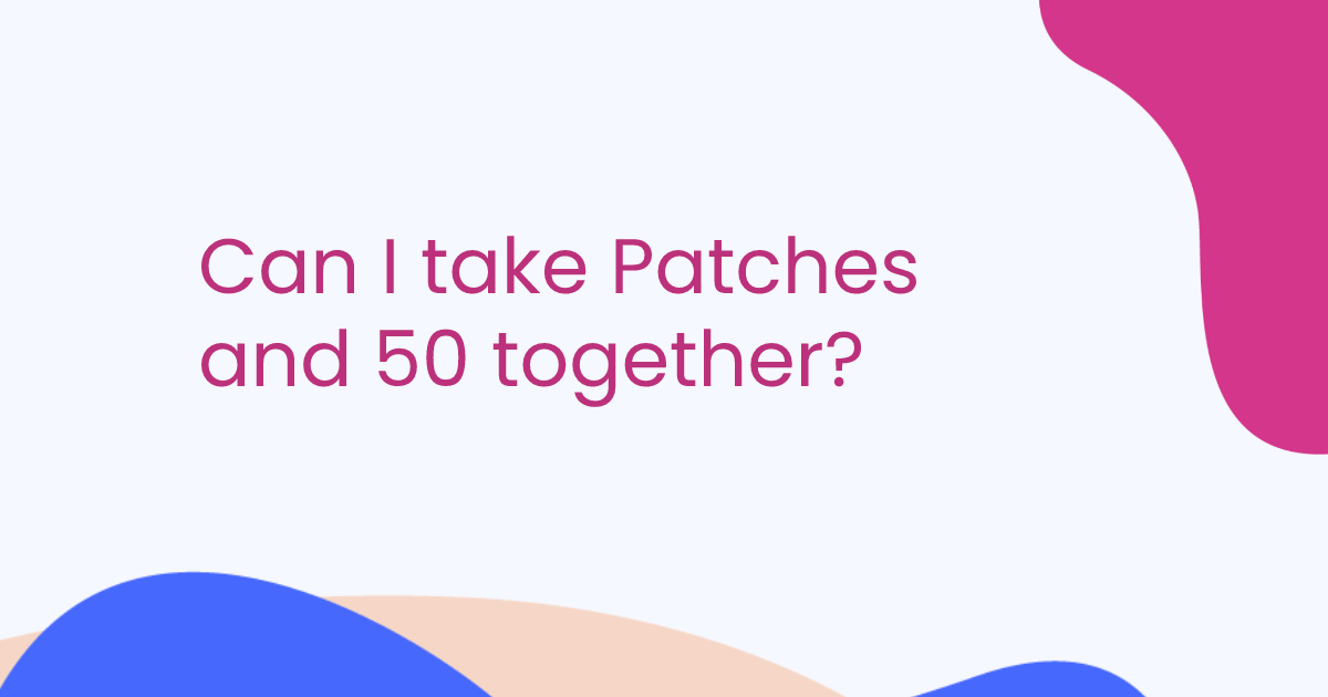 Can I take Patches and 50 together?