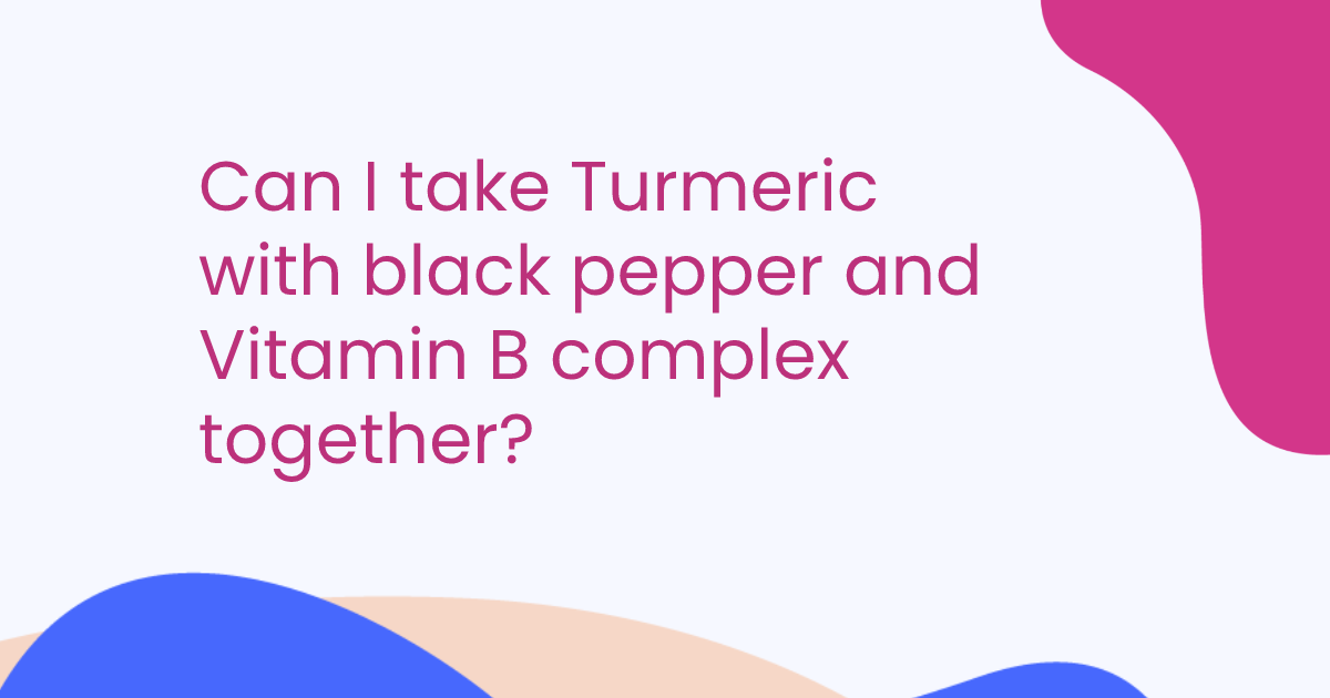 Can I take Turmeric with black pepper and Vitamin B complex together?